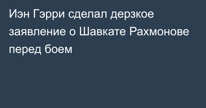 Иэн Гэрри сделал дерзкое заявление о Шавкате Рахмонове перед боем