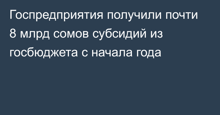 Госпредприятия получили почти 8 млрд сомов субсидий из госбюджета с начала года