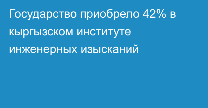 Государство приобрело 42% в кыргызском институте инженерных изысканий