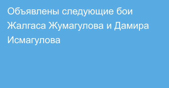 Объявлены следующие бои Жалгаса Жумагулова и Дамира Исмагулова