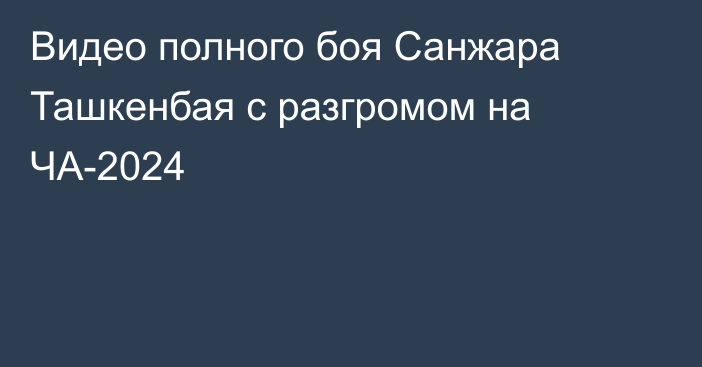 Видео полного боя Санжара Ташкенбая с разгромом на ЧА-2024