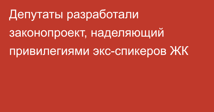 Депутаты разработали законопроект, наделяющий привилегиями экс-спикеров ЖК