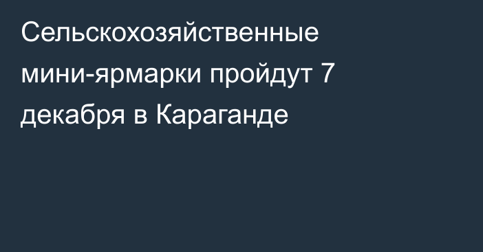 Сельскохозяйственные мини-ярмарки пройдут 7 декабря в Караганде