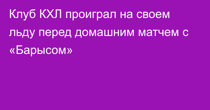 Клуб КХЛ проиграл на своем льду перед домашним матчем с «Барысом»