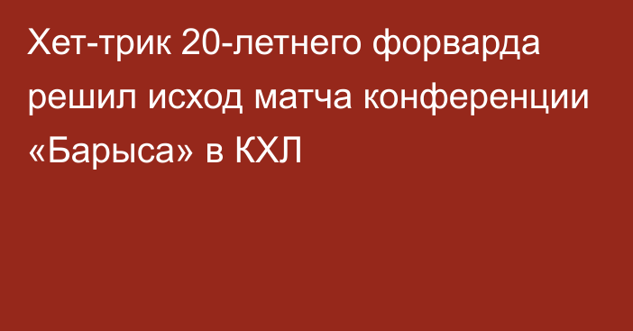 Хет-трик 20-летнего форварда решил исход матча конференции «Барыса» в КХЛ