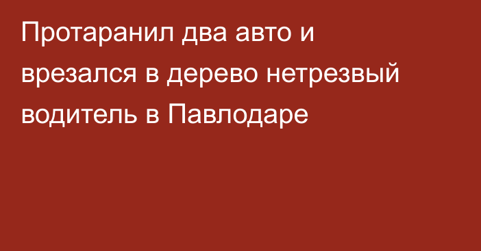 Протаранил два авто и врезался в дерево нетрезвый водитель в Павлодаре