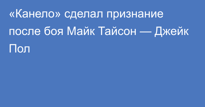 «Канело» сделал признание после боя Майк Тайсон — Джейк Пол