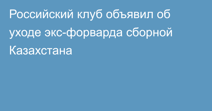 Российский клуб объявил об уходе экс-форварда сборной Казахстана