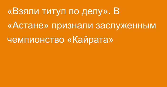 «Взяли титул по делу». В «Астане» признали заслуженным чемпионство «Кайрата»