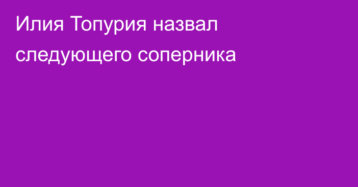 Илия Топурия назвал следующего соперника