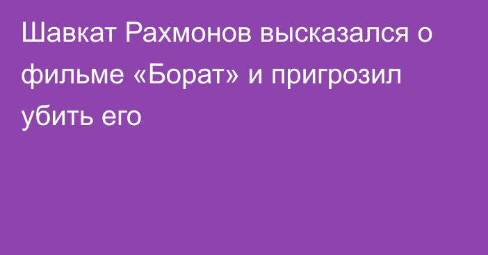 Шавкат Рахмонов высказался о фильме «Борат» и пригрозил убить его