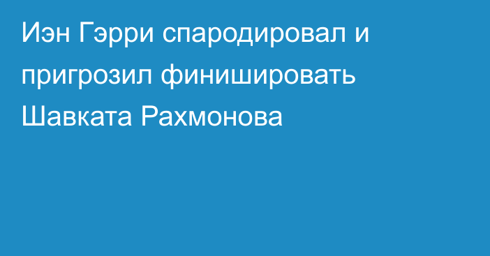 Иэн Гэрри спародировал и пригрозил финишировать Шавката Рахмонова