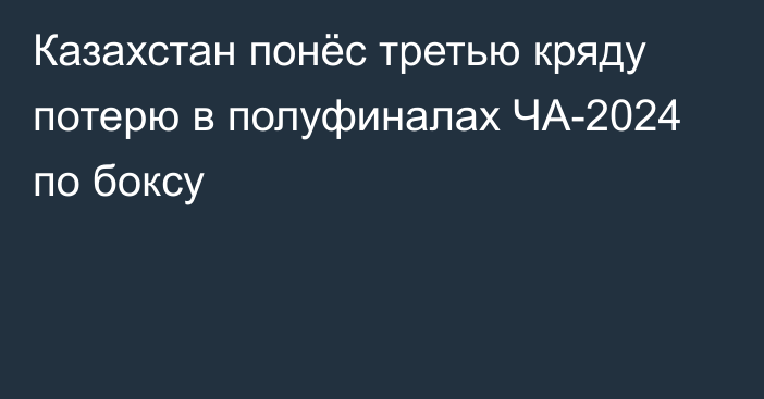 Казахстан понёс третью кряду потерю в полуфиналах ЧА-2024 по боксу