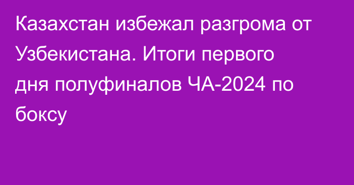 Казахстан избежал разгрома от Узбекистана. Итоги первого дня полуфиналов ЧА-2024 по боксу