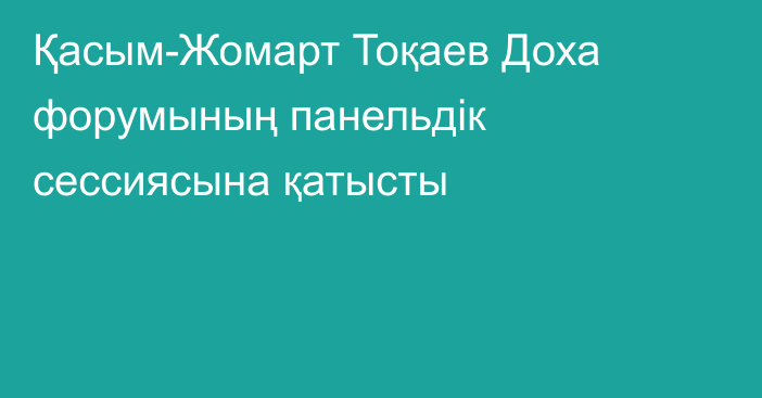 Қасым-Жомарт Тоқаев Доха форумының панельдік сессиясына қатысты