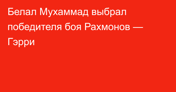 Белал Мухаммад выбрал победителя боя Рахмонов — Гэрри