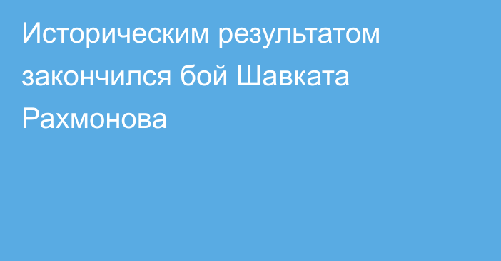 Историческим результатом закончился бой Шавката Рахмонова