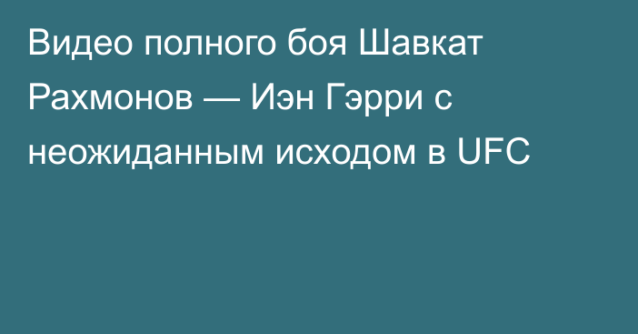 Видео полного боя Шавкат Рахмонов — Иэн Гэрри с неожиданным исходом в UFC