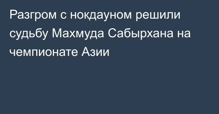 Разгром с нокдауном решили судьбу Махмуда Сабырхана на чемпионате Азии