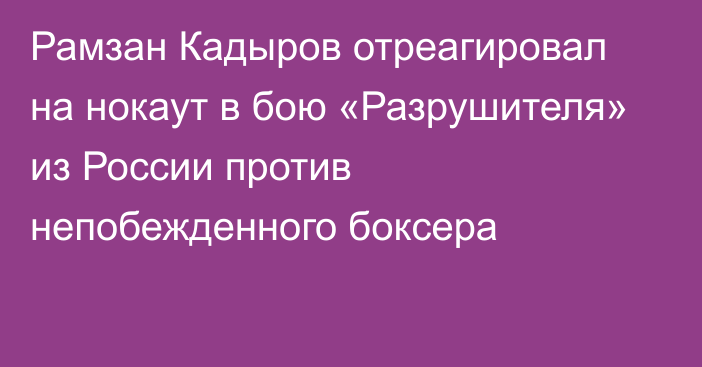 Рамзан Кадыров отреагировал на нокаут в бою «Разрушителя» из России против непобежденного боксера