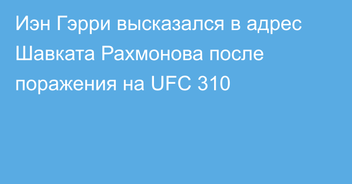 Иэн Гэрри высказался в адрес Шавката Рахмонова после поражения на UFC 310