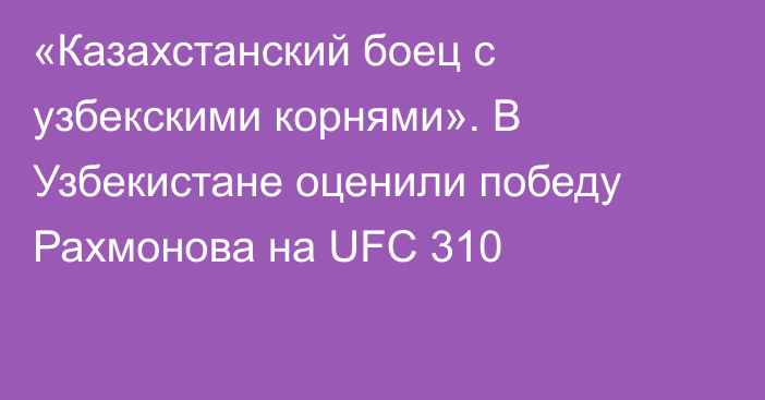 «Казахстанский боец с узбекскими корнями». В Узбекистане оценили победу Рахмонова на UFC 310