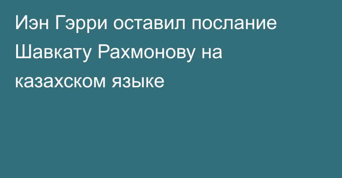 Иэн Гэрри оставил послание Шавкату Рахмонову на казахском языке