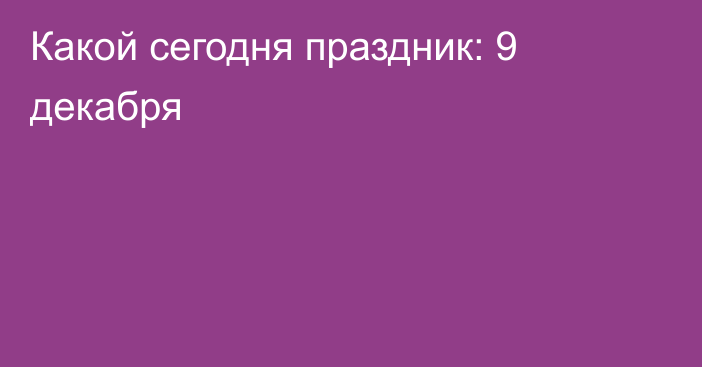 Какой сегодня праздник: 9 декабря