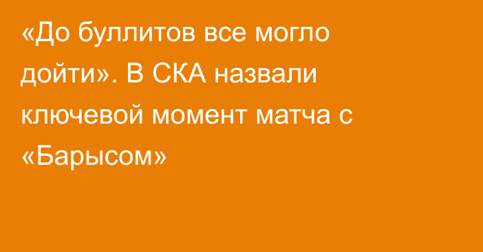 «До буллитов все могло дойти». В СКА назвали ключевой момент матча с «Барысом»