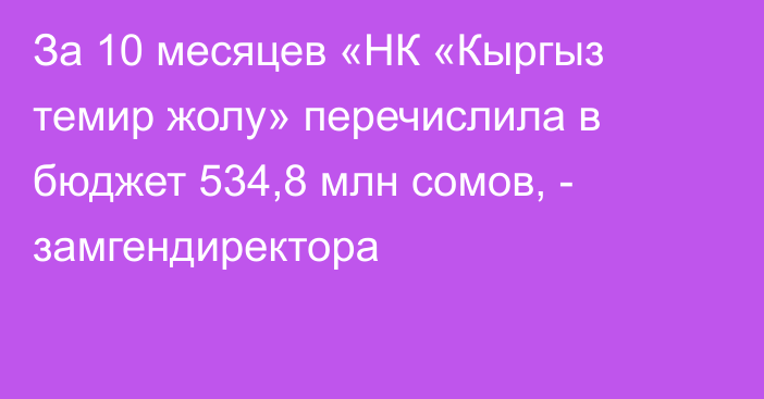 За 10 месяцев «НК «Кыргыз темир жолу» перечислила в бюджет 534,8 млн сомов, - замгендиректора