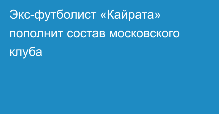 Экс-футболист «Кайрата» пополнит состав московского клуба