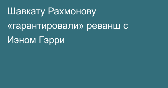 Шавкату Рахмонову «гарантировали» реванш с Иэном Гэрри