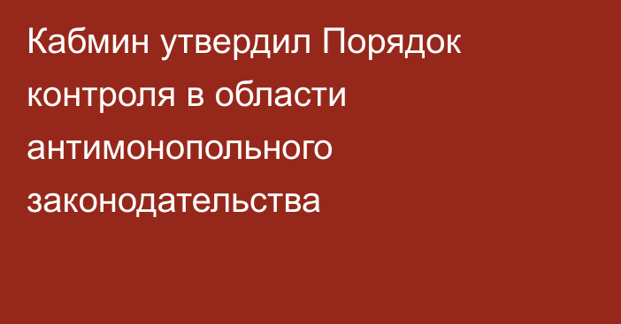 Кабмин утвердил Порядок контроля  в области антимонопольного законодательства