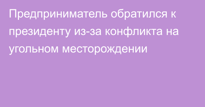 Предприниматель обратился к президенту из-за конфликта на угольном месторождении