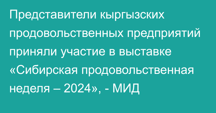 Представители кыргызских продовольственных предприятий приняли участие в выставке «Сибирская продовольственная неделя – 2024», - МИД