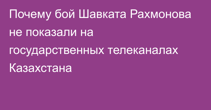 Почему бой Шавката Рахмонова не показали на государственных телеканалах Казахстана