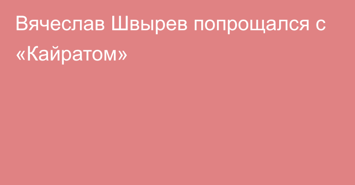 Вячеслав Швырев попрощался с «Кайратом»