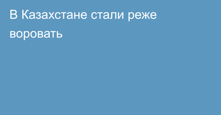 В Казахстане стали реже воровать