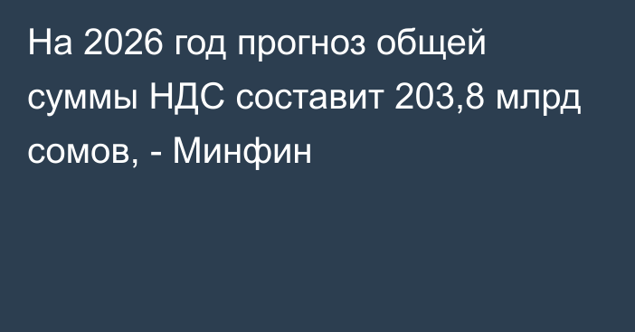 На 2026 год прогноз общей суммы НДС составит 203,8 млрд сомов, - Минфин