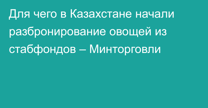 Для чего в Казахстане начали разбронирование овощей из стабфондов – Минторговли