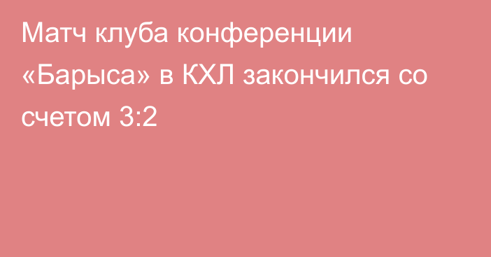 Матч клуба конференции «Барыса» в КХЛ закончился со счетом 3:2