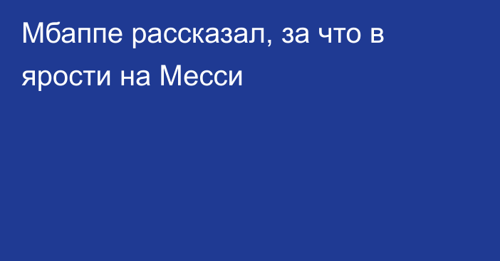 Мбаппе рассказал, за что в ярости на Месси