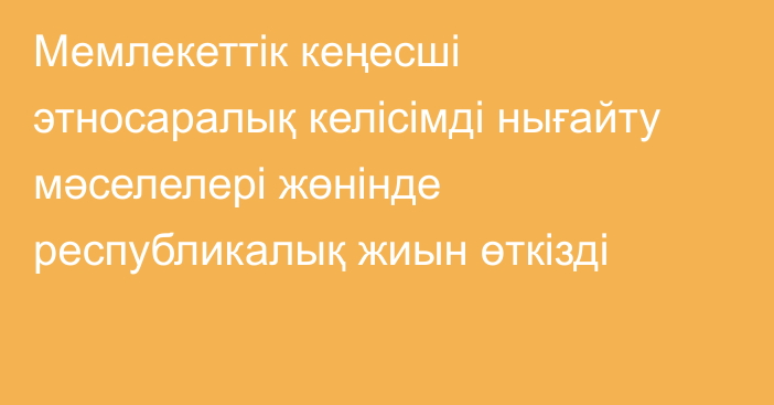 Мемлекеттік кеңесші этносаралық келісімді нығайту мәселелері жөнінде республикалық жиын өткізді