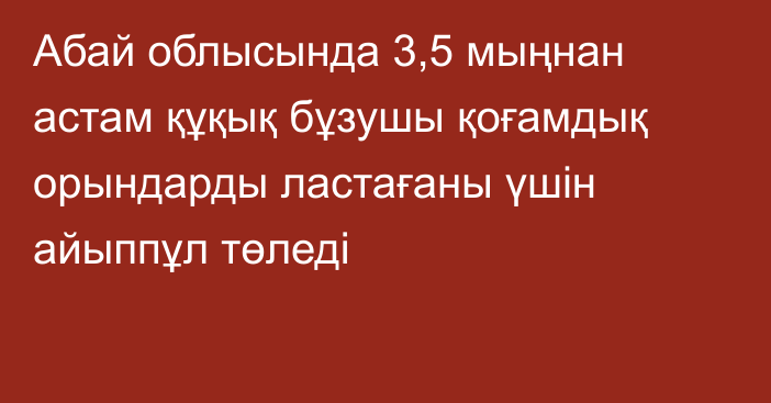 Абай облысында 3,5 мыңнан астам құқық бұзушы қоғамдық орындарды ластағаны үшін айыппұл төледі