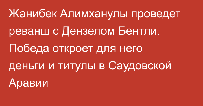 Жанибек Алимханулы проведет реванш с Дензелом Бентли. Победа откроет для него деньги и титулы в Саудовской Аравии