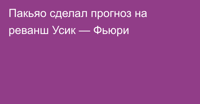 Пакьяо сделал прогноз на реванш Усик — Фьюри