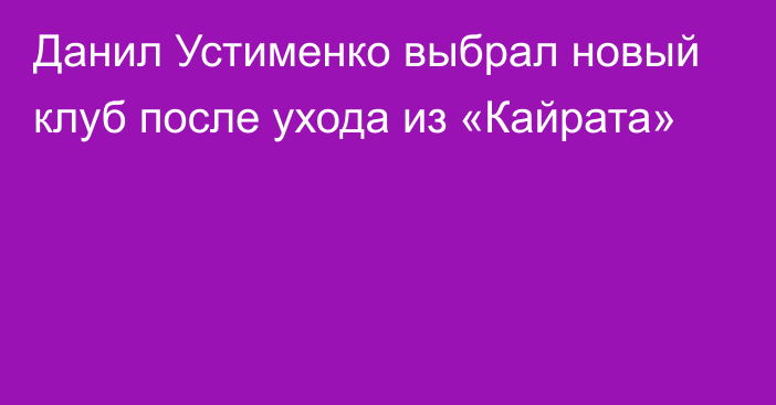 Данил Устименко выбрал новый клуб после ухода из «Кайрата»