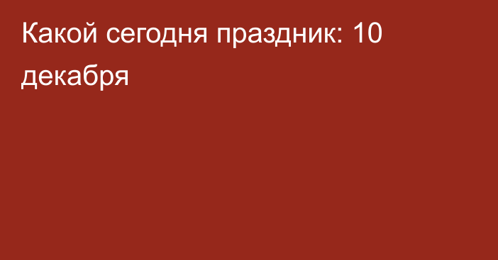 Какой сегодня праздник: 10 декабря