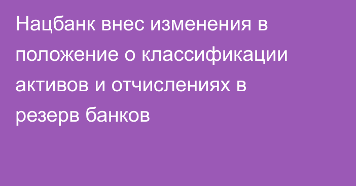 Нацбанк внес изменения в положение о классификации активов и отчислениях в резерв банков