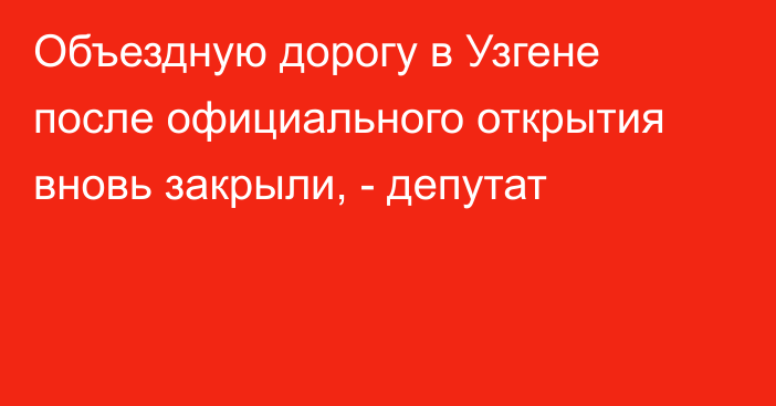 Объездную дорогу в Узгене после официального открытия вновь закрыли, - депутат